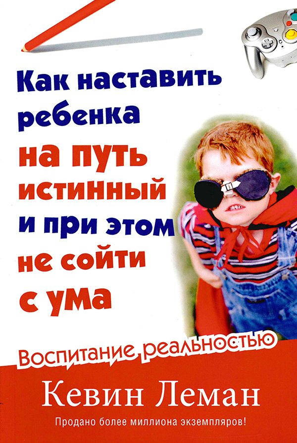 КАК НАСТАВИТЬ РЕБЕНКА НА ПУТЬ ИСТИННЫЙ И ПРИ ЭТОМ НЕ СОЙТИ С УМА КАК НАСТАВИТЬ РЕБЕНКА НА ПУТЬ ИСТИННЫЙ И ПРИ ЭТОМ НЕ СОЙТИ С УМА