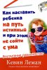 КАК НАСТАВИТЬ РЕБЕНКА НА ПУТЬ ИСТИННЫЙ И ПРИ ЭТОМ НЕ СОЙТИ С УМА