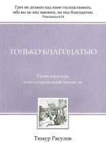 ТОЛЬКО БЛАГОДАТЬЮ. Размышления о незаслуженной милости